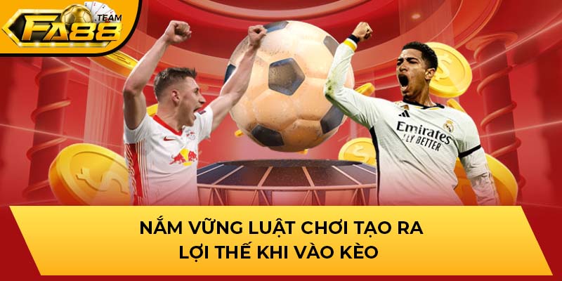 Nắm vững luật chơi tạo ra lợi thế khi vào kèo